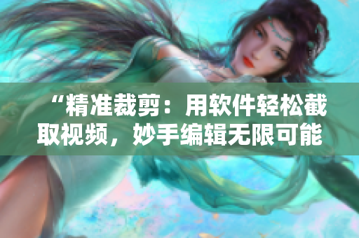 “精准裁剪：用软件轻松截取视频，妙手编辑无限可能！”