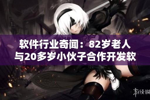 软件行业奇闻：82岁老人与20多岁小伙子合作开发软件!