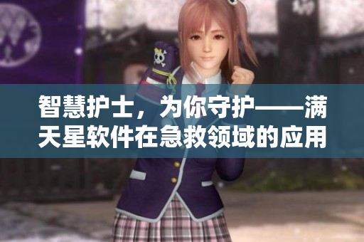 智慧护士，为你守护——满天星软件在急救领域的应用与探索