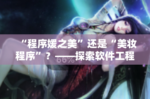 “程序媛之美”还是“美妆程序”？——探索软件工程与美学之间的奇妙融合
