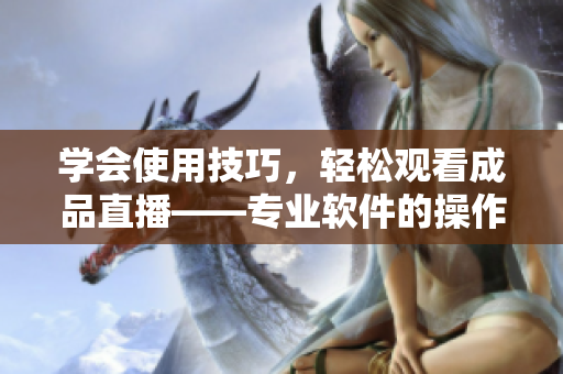 学会使用技巧，轻松观看成品直播——专业软件的操作方法