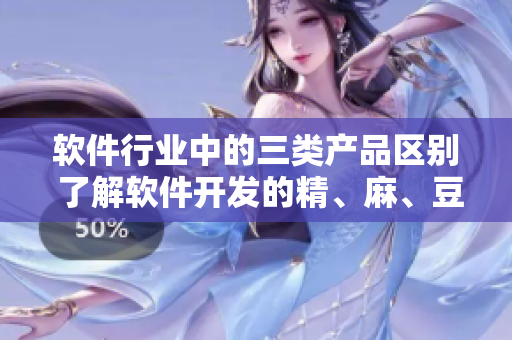 软件行业中的三类产品区别 了解软件开发的精、麻、豆产区分别是什么