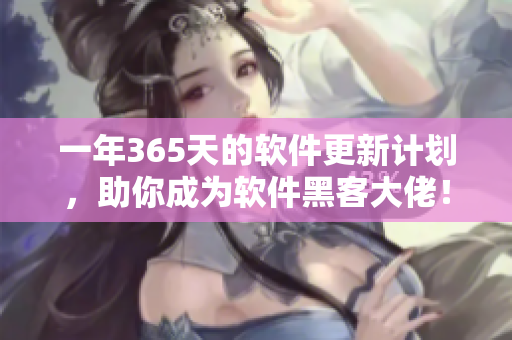 一年365天的软件更新计划，助你成为软件黑客大佬！