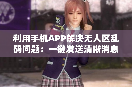 利用手机APP解决无人区乱码问题：一键发送清晰消息