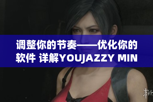 调整你的节奏——优化你的软件 详解YOUJAZZY MINDE