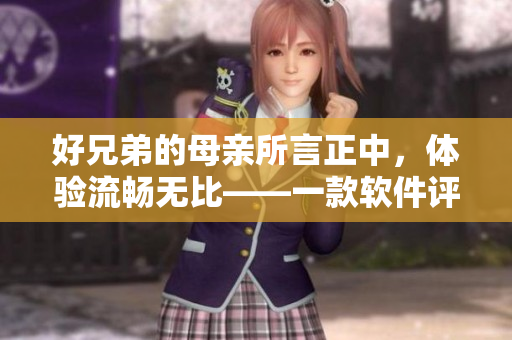 好兄弟的母亲所言正中，体验流畅无比——一款软件评测