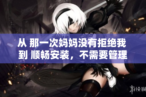 从 那一次妈妈没有拒绝我 到 顺畅安装，不需要管理员权限