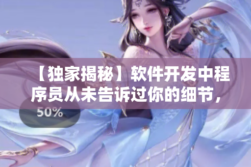 【独家揭秘】软件开发中程序员从未告诉过你的细节，你知道吗？