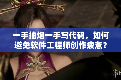 一手抽烟一手写代码，如何避免软件工程师创作疲惫？——一份经验分享