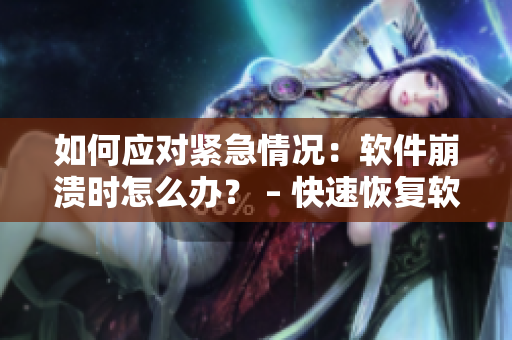 如何应对紧急情况：软件崩溃时怎么办？ – 快速恢复软件故障的有效方法