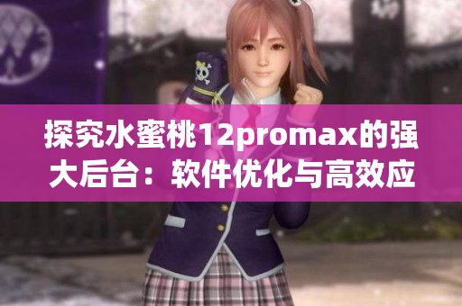 探究水蜜桃12promax的强大后台：软件优化与高效应用的技巧