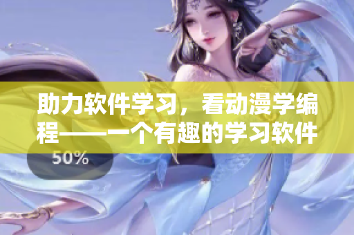 助力软件学习，看动漫学编程——一个有趣的学习软件编程技术的辅导动漫