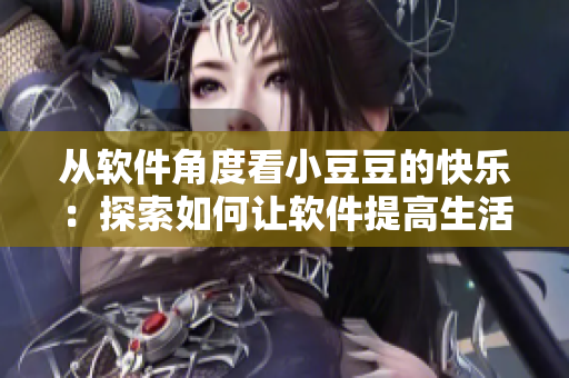从软件角度看小豆豆的快乐：探索如何让软件提高生活幸福感