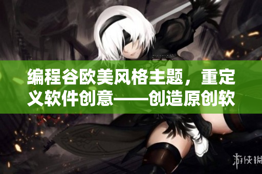 编程谷欧美风格主题，重定义软件创意——创造原创软件新体验！