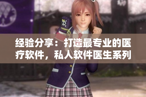 经验分享：打造最专业的医疗软件，私人软件医生系列H1