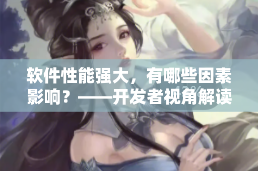 软件性能强大，有哪些因素影响？——开发者视角解读