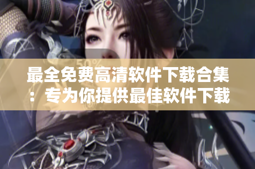 最全免费高清软件下载合集：专为你提供最佳软件下载选择
