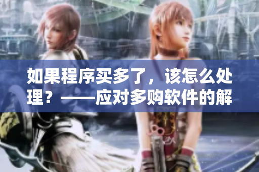 如果程序买多了，该怎么处理？——应对多购软件的解决方案