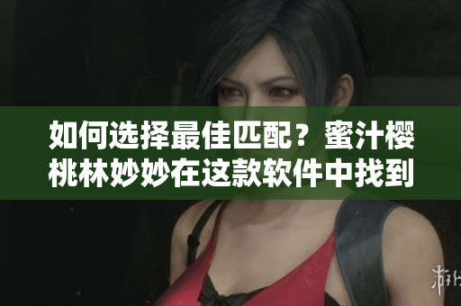如何选择最佳匹配？蜜汁樱桃林妙妙在这款软件中找到了爱