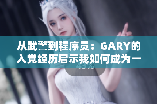 从武警到程序员：GARY的入党经历启示我如何成为一名优秀软件从业者