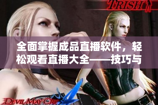 全面掌握成品直播软件，轻松观看直播大全——技巧与方法