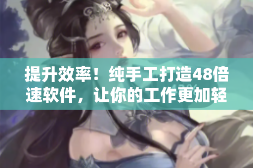 提升效率！纯手工打造48倍速软件，让你的工作更加轻松愉快！