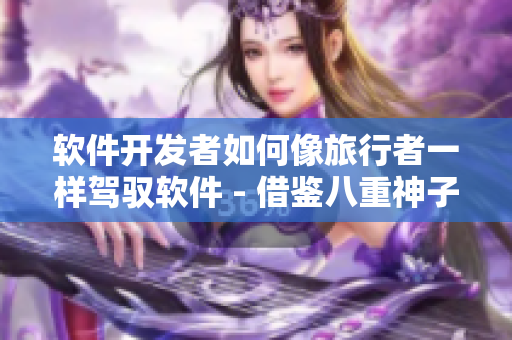 软件开发者如何像旅行者一样驾驭软件 - 借鉴八重神子的经验