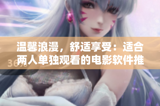 温馨浪漫，舒适享受：适合两人单独观看的电影软件推荐