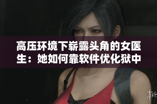 高压环境下崭露头角的女医生：她如何靠软件优化狱中医疗服务？