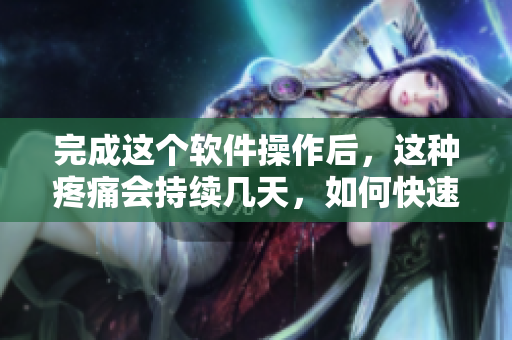完成这个软件操作后，这种疼痛会持续几天，如何快速恢复？