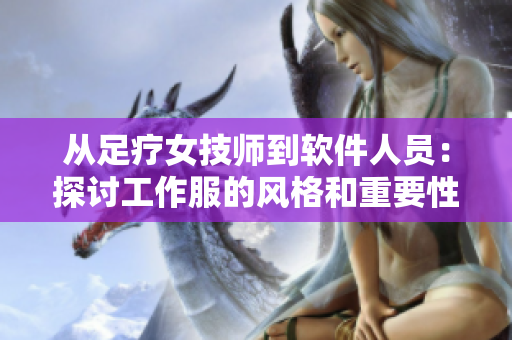 从足疗女技师到软件人员：探讨工作服的风格和重要性