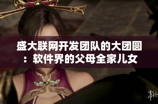 盛大联网开发团队的大团圆：软件界的父母全家儿女