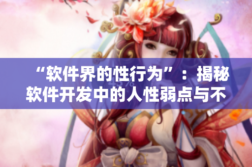 “软件界的性行为”：揭秘软件开发中的人性弱点与不道德行为