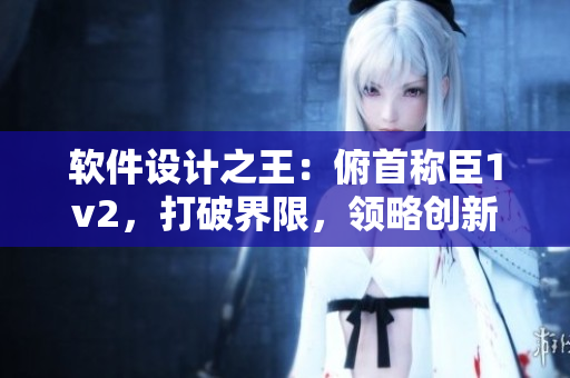 软件设计之王：俯首称臣1v2，打破界限，领略创新的魅力