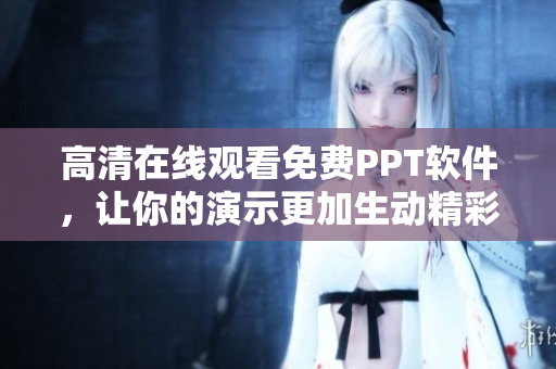 高清在线观看免费PPT软件，让你的演示更加生动精彩