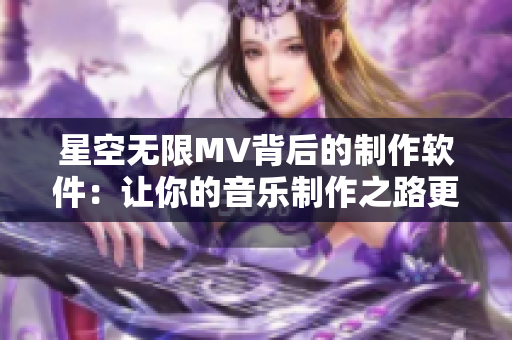 星空无限MV背后的制作软件：让你的音乐制作之路更加轻松！