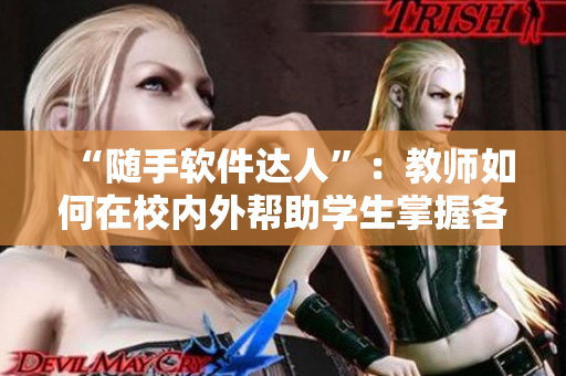 “随手软件达人”：教师如何在校内外帮助学生掌握各种常用软件技能