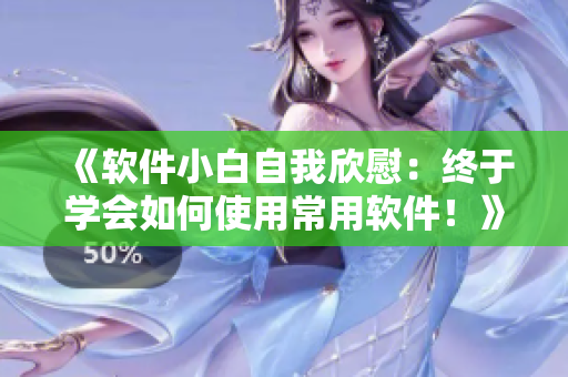 《软件小白自我欣慰：终于学会如何使用常用软件！》