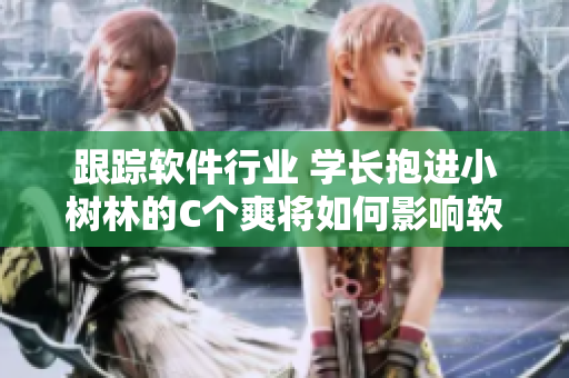跟踪软件行业 学长抱进小树林的C个爽将如何影响软件开发者