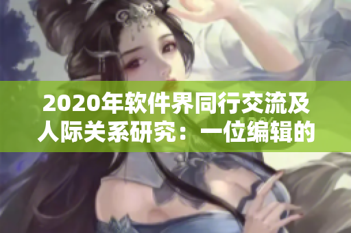 2020年软件界同行交流及人际关系研究：一位编辑的视角