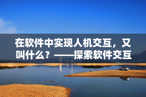 在软件中实现人机交互，又叫什么？——探索软件交互方式