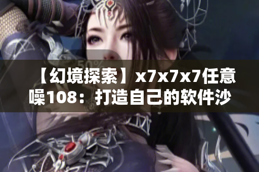 【幻境探索】x7x7x7任意噪108：打造自己的软件沙盒！