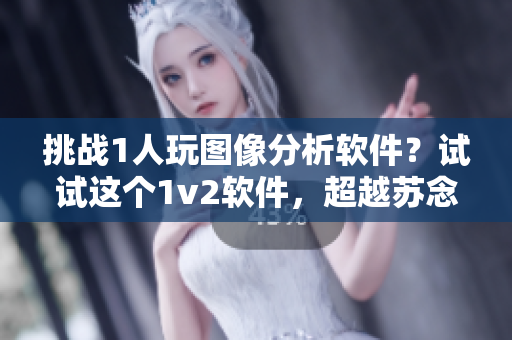 挑战1人玩图像分析软件？试试这个1v2软件，超越苏念的记录！