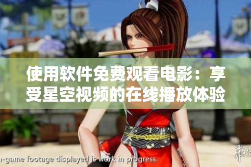 使用软件免费观看电影：享受星空视频的在线播放体验！
