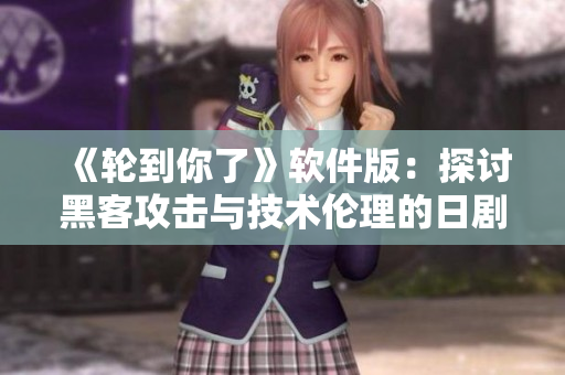 《轮到你了》软件版：探讨黑客攻击与技术伦理的日剧给予启示