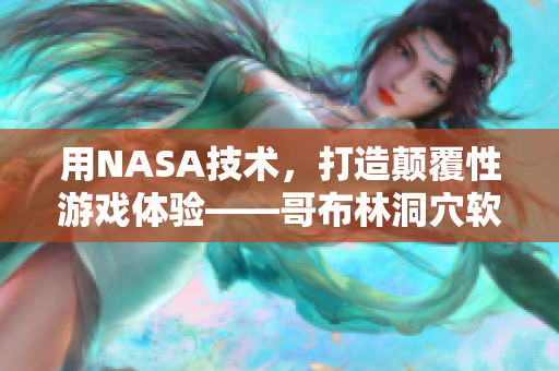 用NASA技术，打造颠覆性游戏体验——哥布林洞穴软件