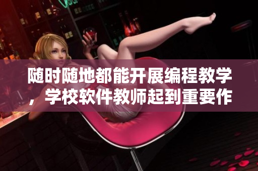 随时随地都能开展编程教学，学校软件教师起到重要作用