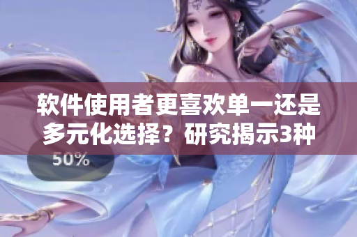 软件使用者更喜欢单一还是多元化选择？研究揭示3种情况令你吃惊