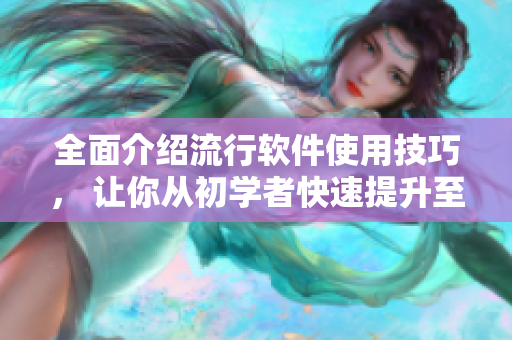 全面介绍流行软件使用技巧， 让你从初学者快速提升至高级用户