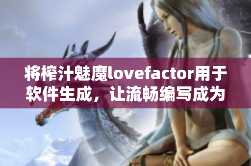 将榨汁魅魔lovefactor用于软件生成，让流畅编写成为可能